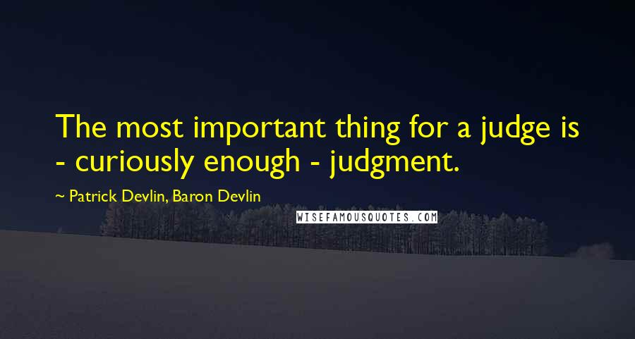 Patrick Devlin, Baron Devlin Quotes: The most important thing for a judge is - curiously enough - judgment.