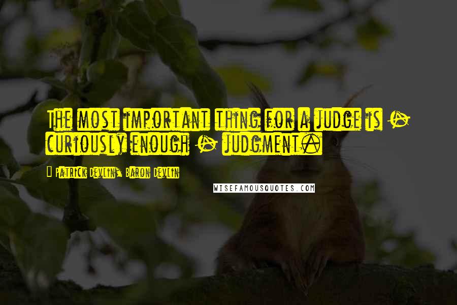 Patrick Devlin, Baron Devlin Quotes: The most important thing for a judge is - curiously enough - judgment.