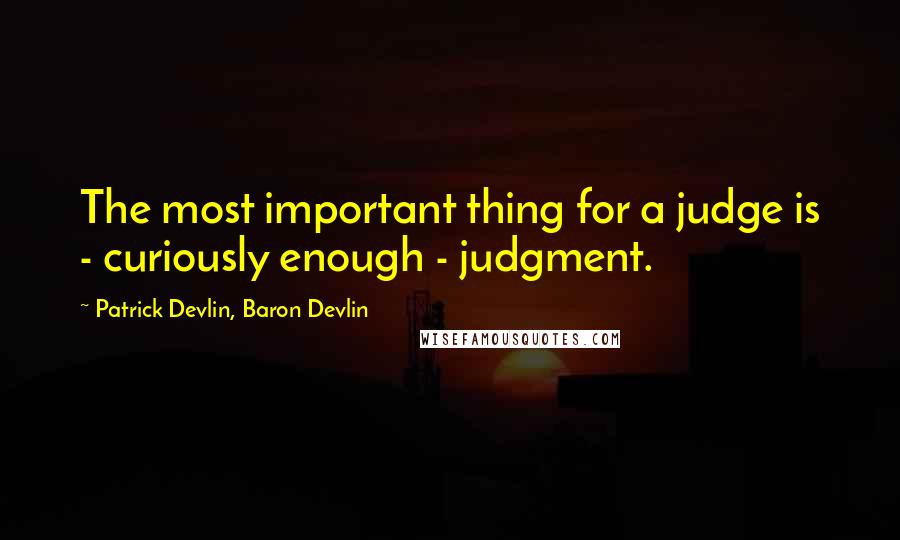 Patrick Devlin, Baron Devlin Quotes: The most important thing for a judge is - curiously enough - judgment.