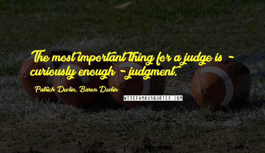 Patrick Devlin, Baron Devlin Quotes: The most important thing for a judge is - curiously enough - judgment.