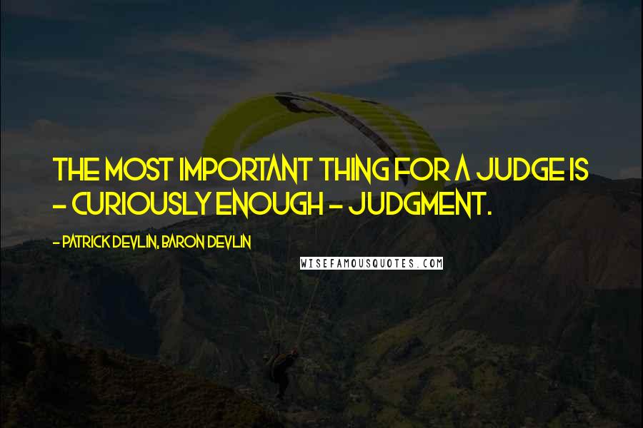 Patrick Devlin, Baron Devlin Quotes: The most important thing for a judge is - curiously enough - judgment.