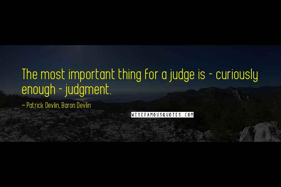 Patrick Devlin, Baron Devlin Quotes: The most important thing for a judge is - curiously enough - judgment.