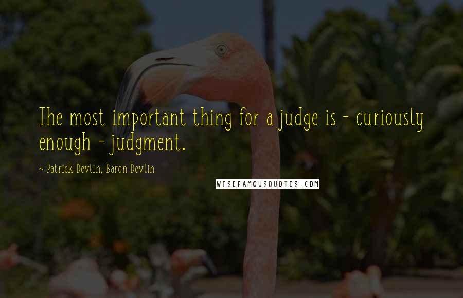 Patrick Devlin, Baron Devlin Quotes: The most important thing for a judge is - curiously enough - judgment.