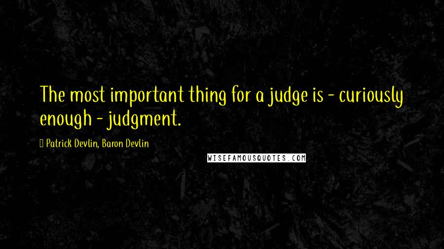 Patrick Devlin, Baron Devlin Quotes: The most important thing for a judge is - curiously enough - judgment.