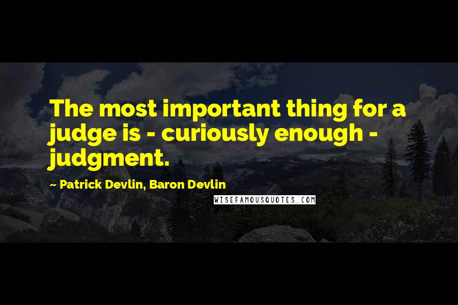 Patrick Devlin, Baron Devlin Quotes: The most important thing for a judge is - curiously enough - judgment.