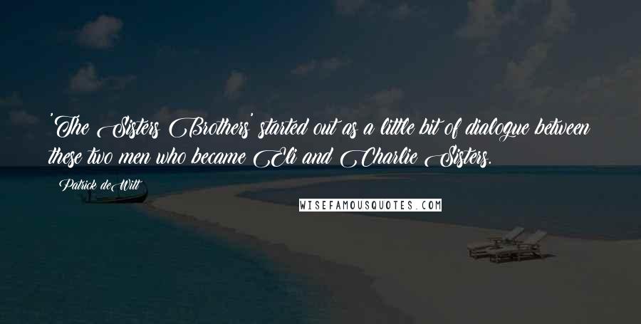 Patrick DeWitt Quotes: 'The Sisters Brothers' started out as a little bit of dialogue between these two men who became Eli and Charlie Sisters.