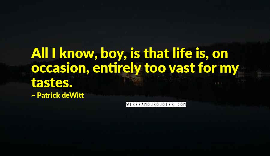 Patrick DeWitt Quotes: All I know, boy, is that life is, on occasion, entirely too vast for my tastes.