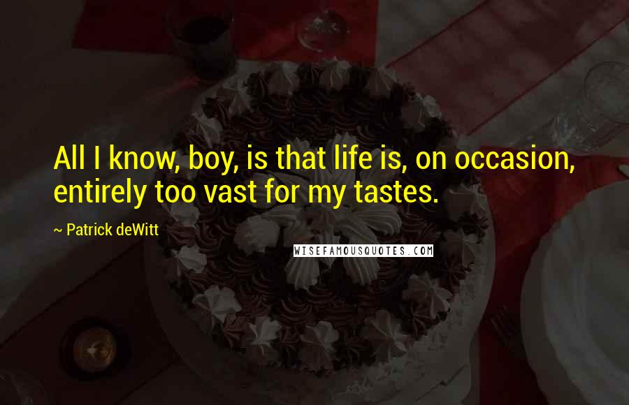 Patrick DeWitt Quotes: All I know, boy, is that life is, on occasion, entirely too vast for my tastes.