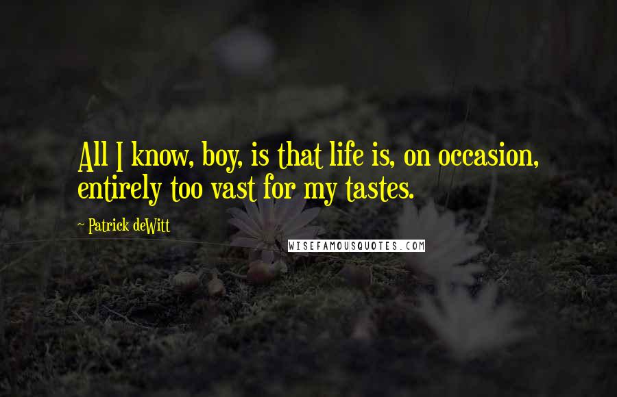 Patrick DeWitt Quotes: All I know, boy, is that life is, on occasion, entirely too vast for my tastes.