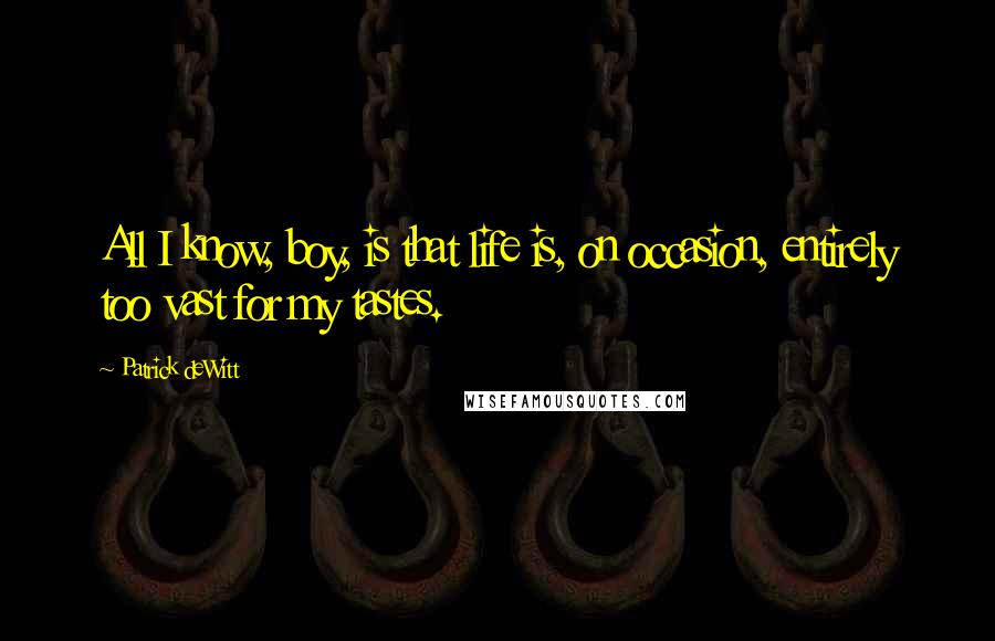 Patrick DeWitt Quotes: All I know, boy, is that life is, on occasion, entirely too vast for my tastes.