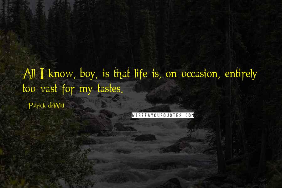 Patrick DeWitt Quotes: All I know, boy, is that life is, on occasion, entirely too vast for my tastes.