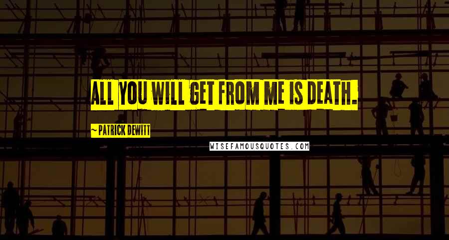 Patrick DeWitt Quotes: All you will get from me is death.