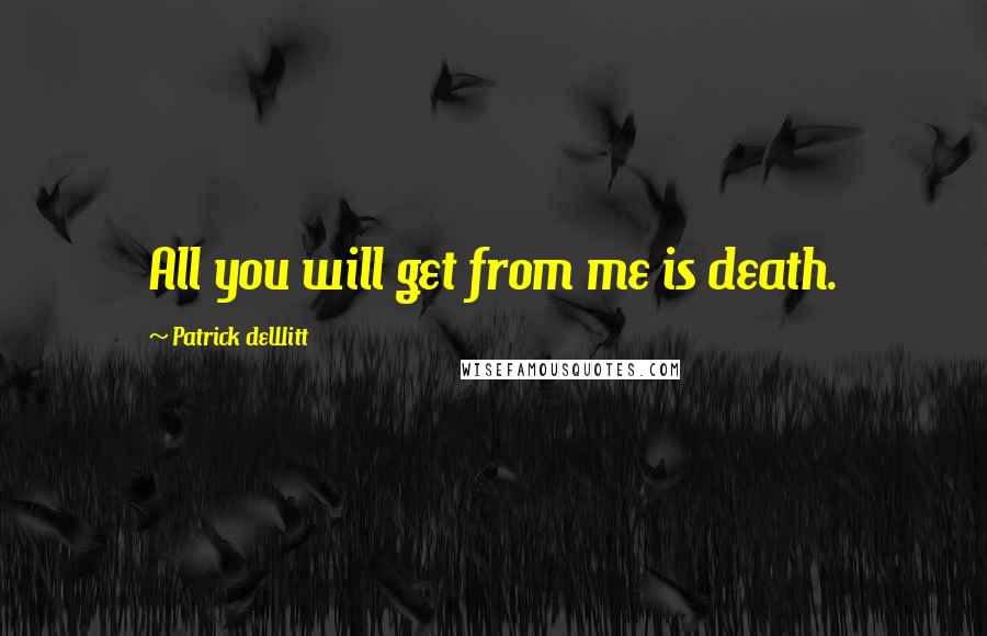 Patrick DeWitt Quotes: All you will get from me is death.