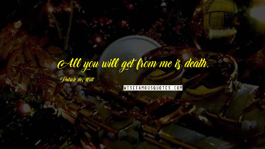 Patrick DeWitt Quotes: All you will get from me is death.