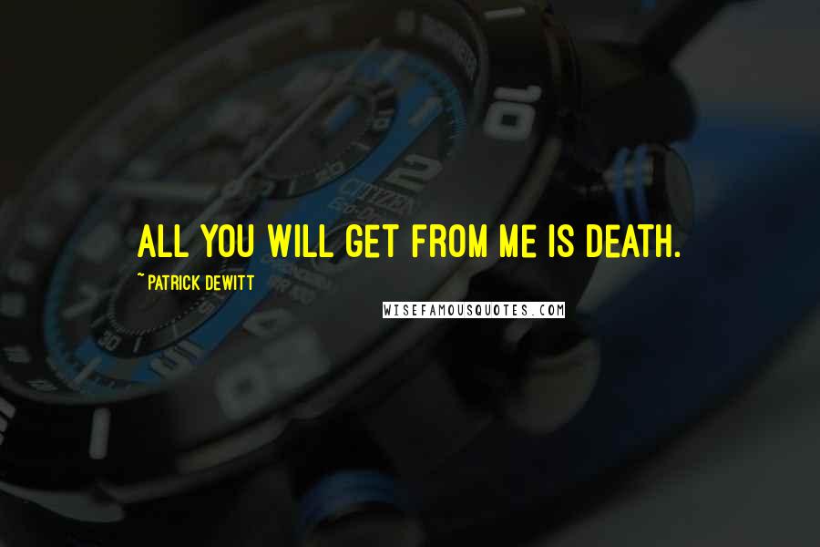 Patrick DeWitt Quotes: All you will get from me is death.