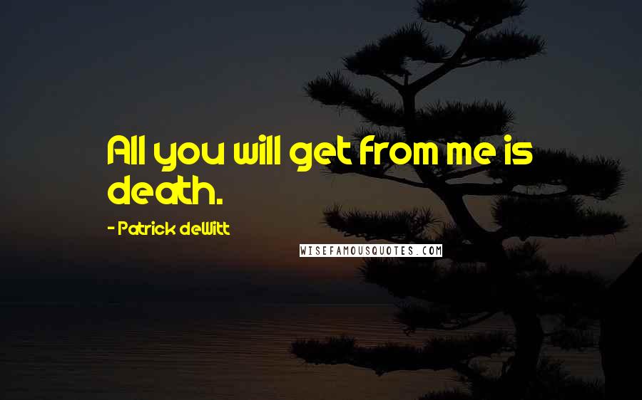 Patrick DeWitt Quotes: All you will get from me is death.