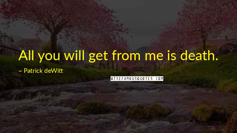 Patrick DeWitt Quotes: All you will get from me is death.