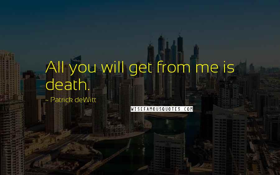 Patrick DeWitt Quotes: All you will get from me is death.