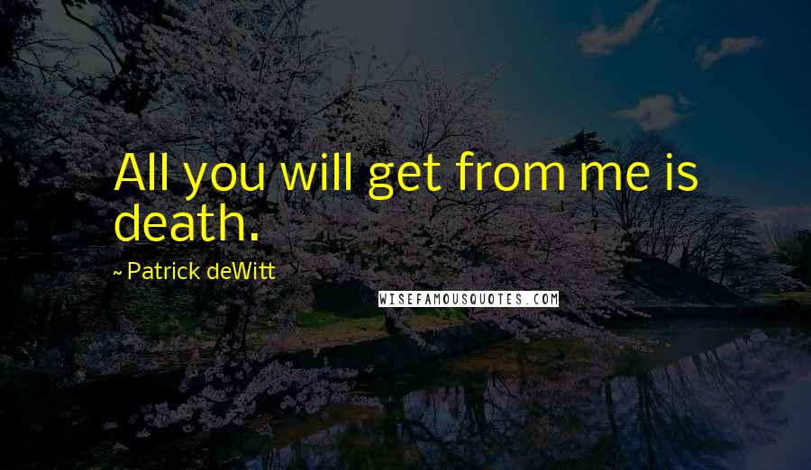Patrick DeWitt Quotes: All you will get from me is death.