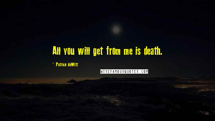 Patrick DeWitt Quotes: All you will get from me is death.