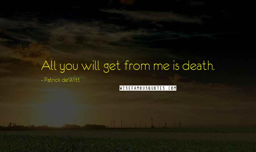 Patrick DeWitt Quotes: All you will get from me is death.