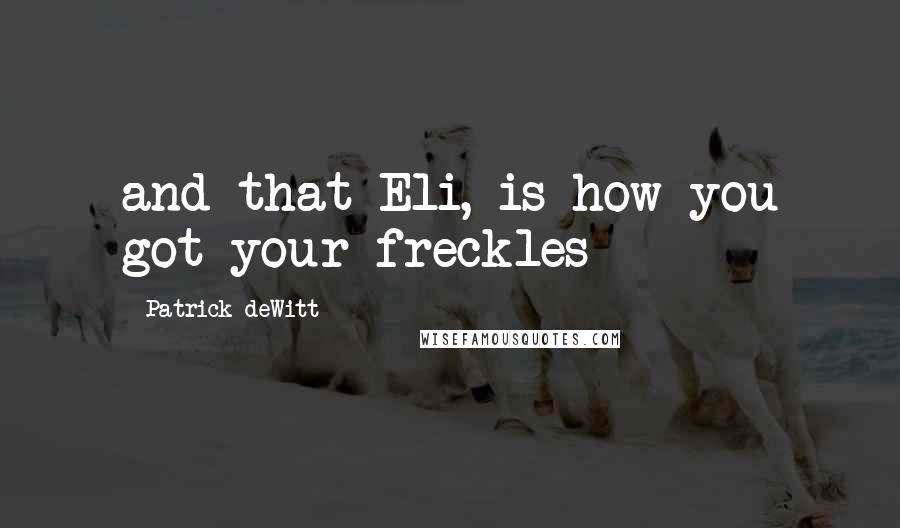 Patrick DeWitt Quotes: and that Eli, is how you got your freckles