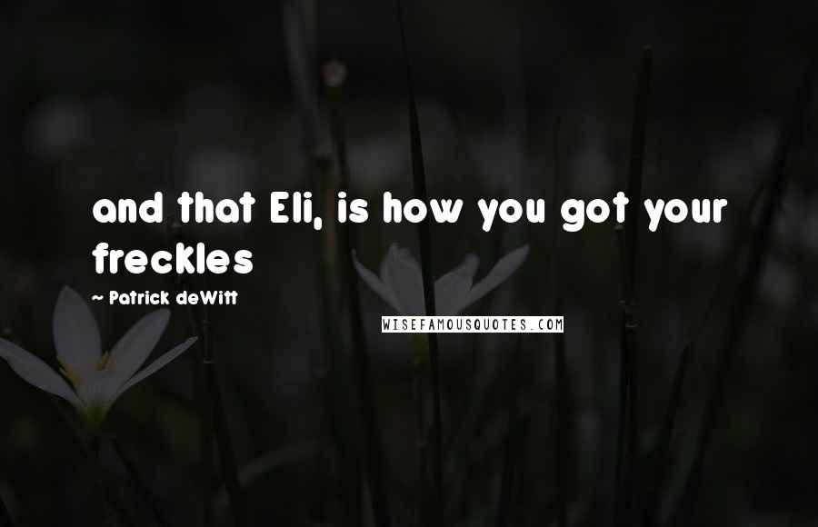 Patrick DeWitt Quotes: and that Eli, is how you got your freckles