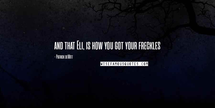 Patrick DeWitt Quotes: and that Eli, is how you got your freckles