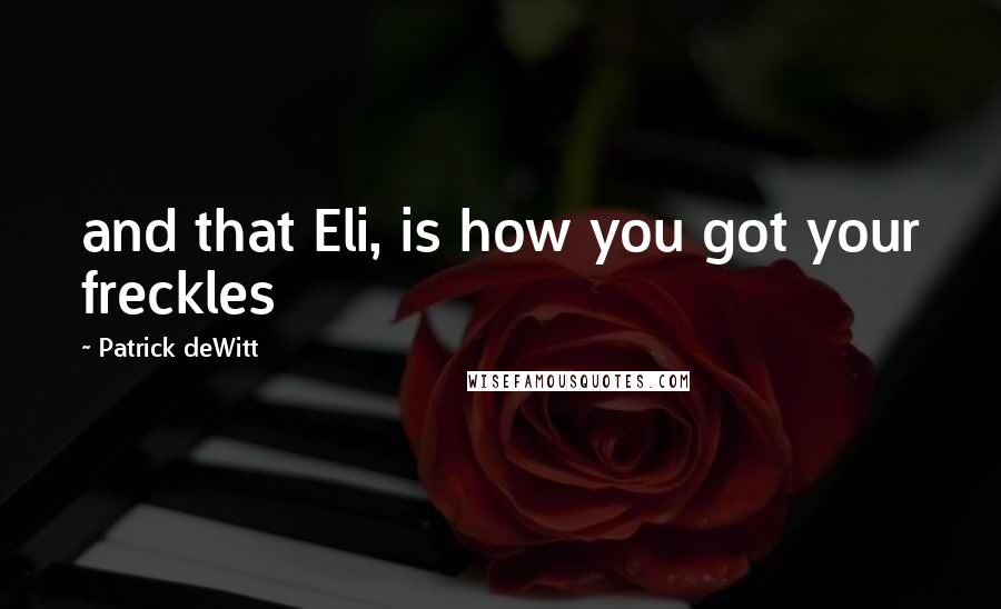 Patrick DeWitt Quotes: and that Eli, is how you got your freckles