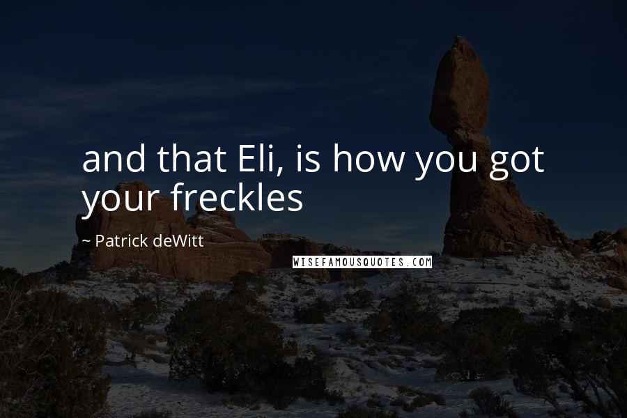 Patrick DeWitt Quotes: and that Eli, is how you got your freckles