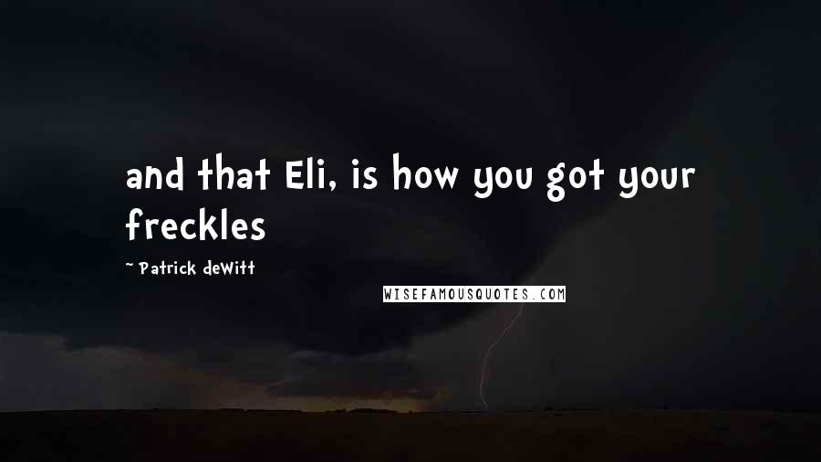 Patrick DeWitt Quotes: and that Eli, is how you got your freckles