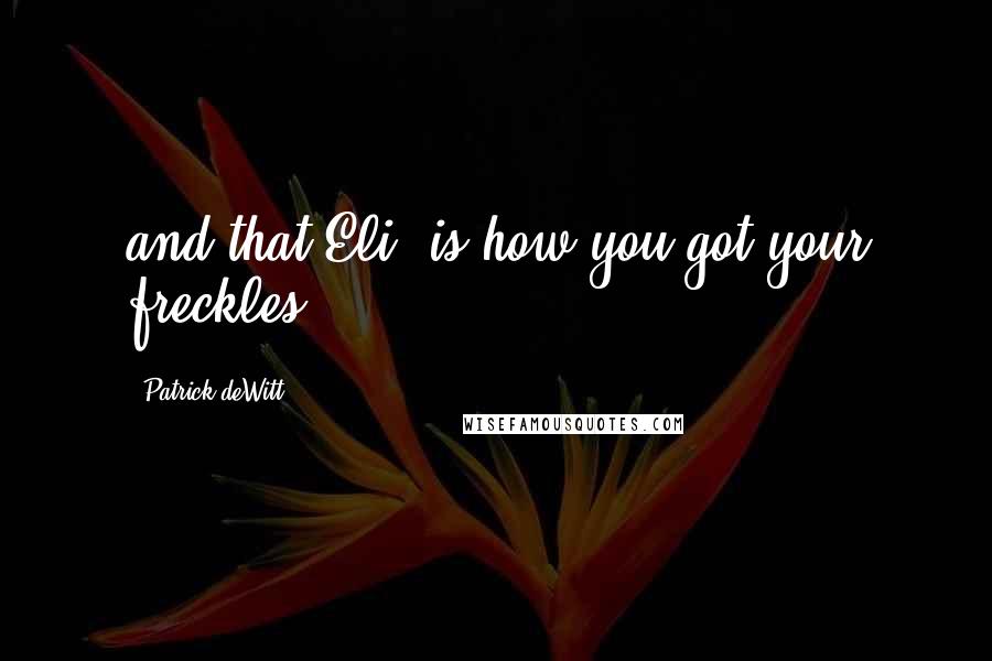 Patrick DeWitt Quotes: and that Eli, is how you got your freckles