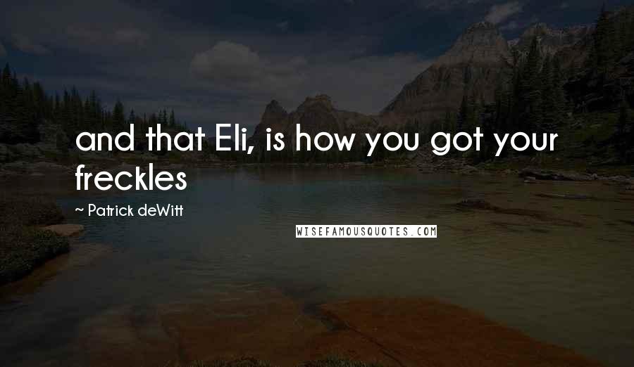 Patrick DeWitt Quotes: and that Eli, is how you got your freckles