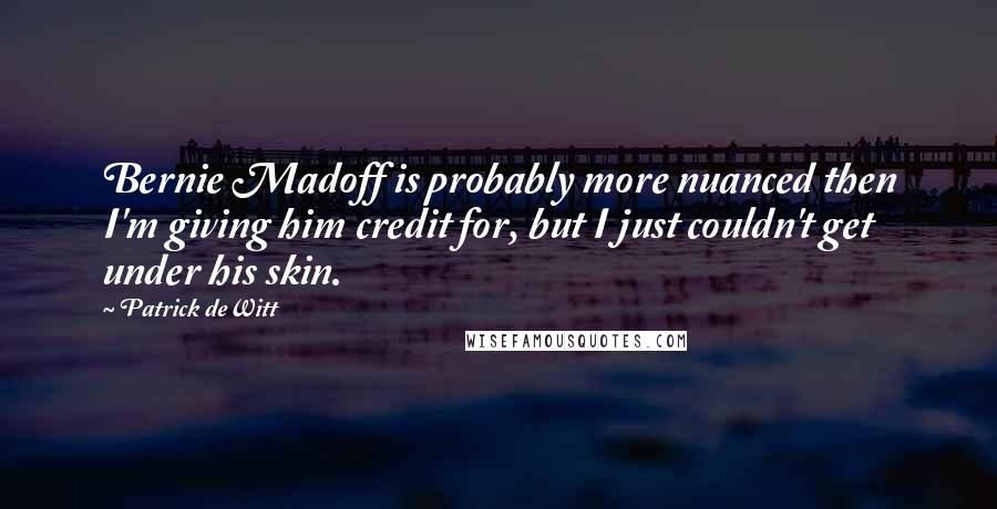 Patrick DeWitt Quotes: Bernie Madoff is probably more nuanced then I'm giving him credit for, but I just couldn't get under his skin.