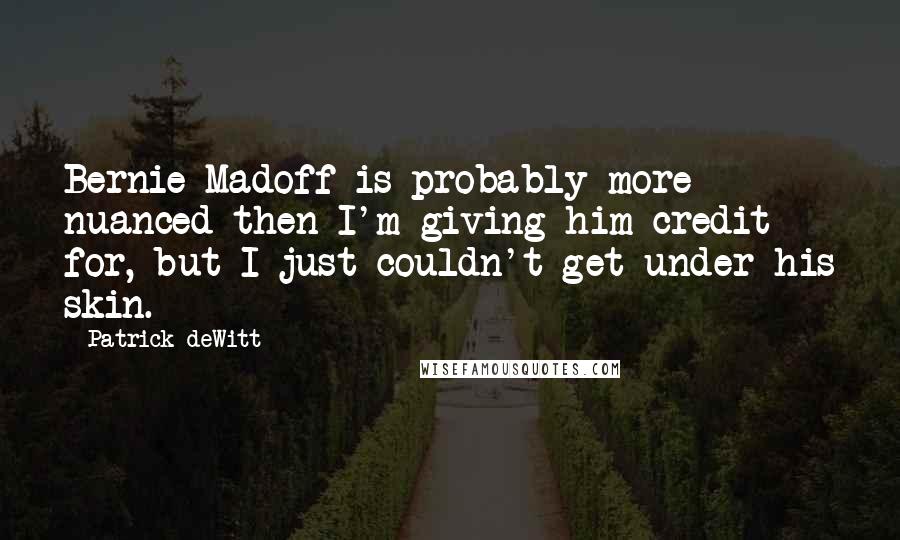 Patrick DeWitt Quotes: Bernie Madoff is probably more nuanced then I'm giving him credit for, but I just couldn't get under his skin.