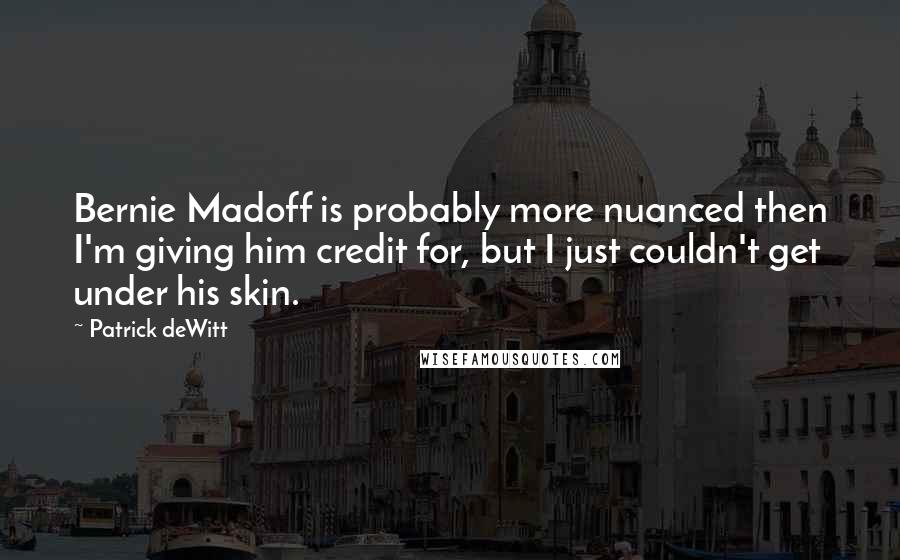 Patrick DeWitt Quotes: Bernie Madoff is probably more nuanced then I'm giving him credit for, but I just couldn't get under his skin.