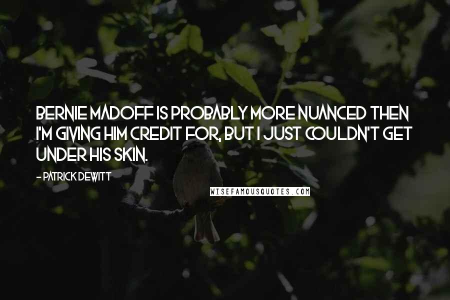 Patrick DeWitt Quotes: Bernie Madoff is probably more nuanced then I'm giving him credit for, but I just couldn't get under his skin.
