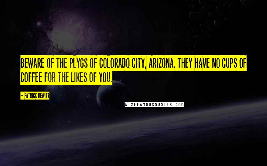 Patrick DeWitt Quotes: Beware of the plygs of Colorado City, Arizona. They have no cups of coffee for the likes of you.