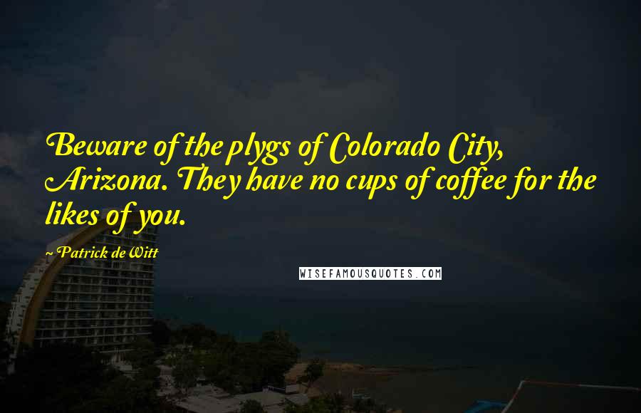 Patrick DeWitt Quotes: Beware of the plygs of Colorado City, Arizona. They have no cups of coffee for the likes of you.