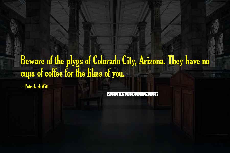 Patrick DeWitt Quotes: Beware of the plygs of Colorado City, Arizona. They have no cups of coffee for the likes of you.