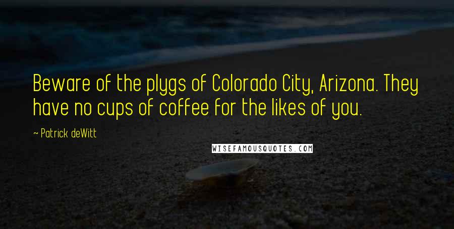 Patrick DeWitt Quotes: Beware of the plygs of Colorado City, Arizona. They have no cups of coffee for the likes of you.