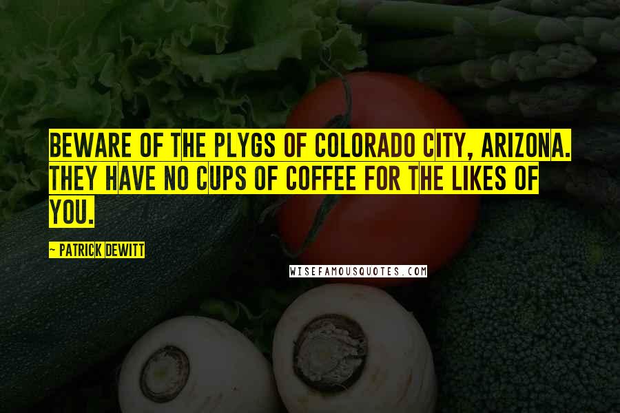 Patrick DeWitt Quotes: Beware of the plygs of Colorado City, Arizona. They have no cups of coffee for the likes of you.