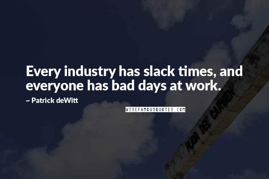 Patrick DeWitt Quotes: Every industry has slack times, and everyone has bad days at work.