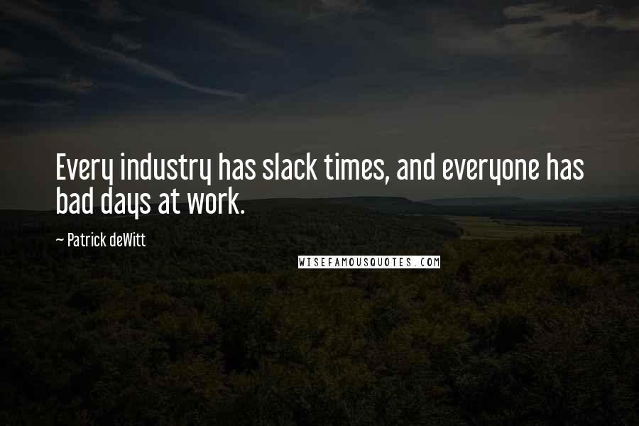 Patrick DeWitt Quotes: Every industry has slack times, and everyone has bad days at work.