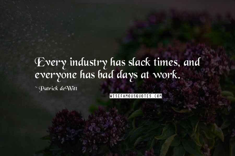 Patrick DeWitt Quotes: Every industry has slack times, and everyone has bad days at work.