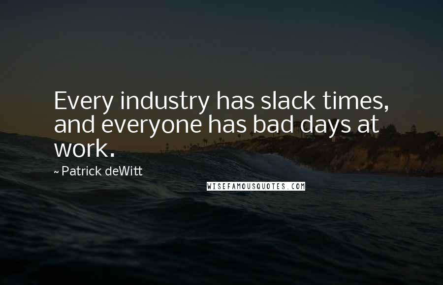 Patrick DeWitt Quotes: Every industry has slack times, and everyone has bad days at work.