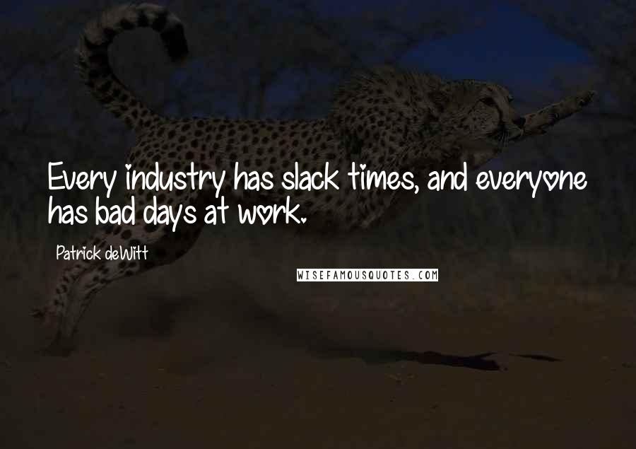 Patrick DeWitt Quotes: Every industry has slack times, and everyone has bad days at work.