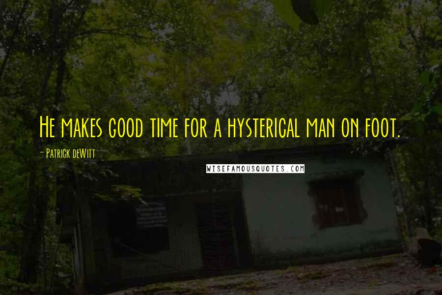 Patrick DeWitt Quotes: He makes good time for a hysterical man on foot.