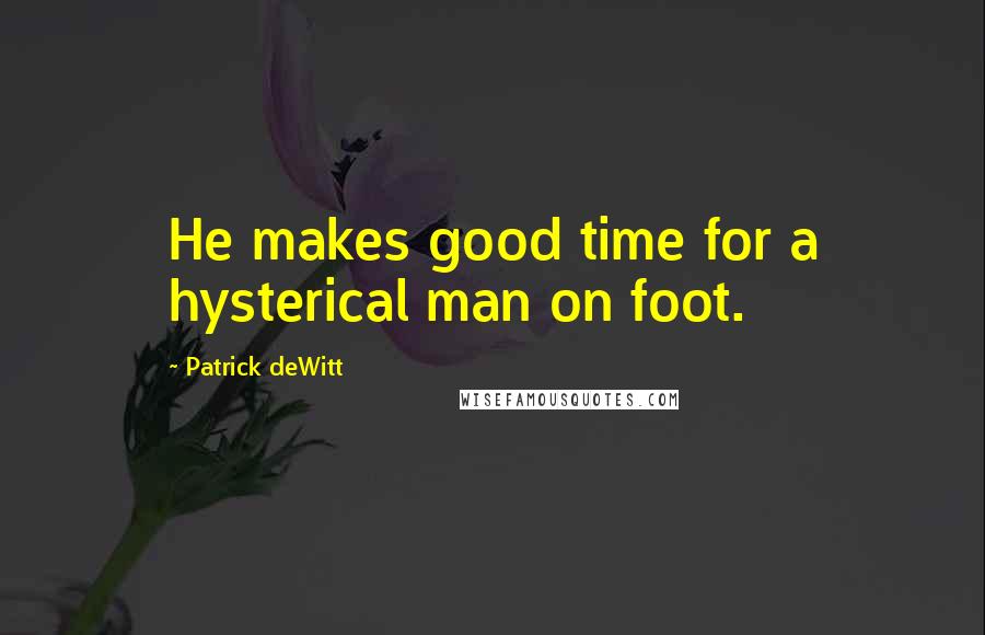 Patrick DeWitt Quotes: He makes good time for a hysterical man on foot.