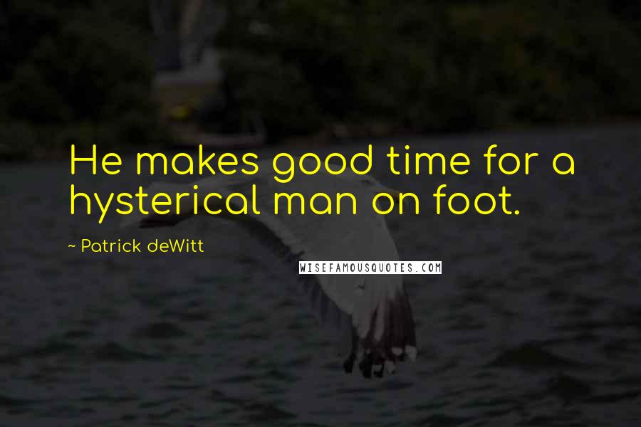 Patrick DeWitt Quotes: He makes good time for a hysterical man on foot.
